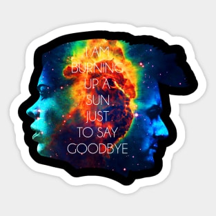 I AM BURNING UP A SUN JUST TO SAY GOODBYE Sticker